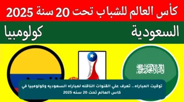 توقيت المباراة.. تعرف على القنوات الناقلة لمباراة السعودية وكولومبيا في كأس العالم تحت 20 سنة 2025